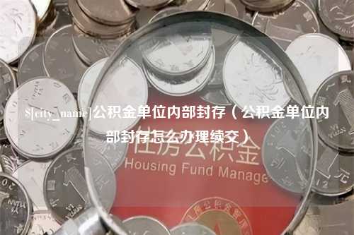 陕西公积金单位内部封存（公积金单位内部封存怎么办理续交）