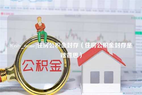 陕西住房公积金封存（住房公积金封存是啥意思）