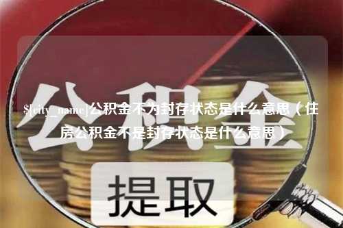 陕西公积金不为封存状态是什么意思（住房公积金不是封存状态是什么意思）